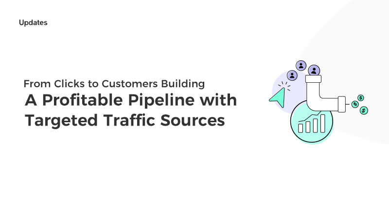 From Clicks to Customers: Building A Profitable Pipeline with Targeted Traffic Sources